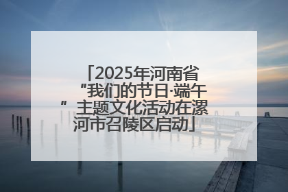 2025年河南省“我们的节日·端午”主题文化活动在漯河市召陵区启动