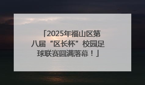 2025年福山区第八届“区长杯”校园足球联赛圆满落幕！