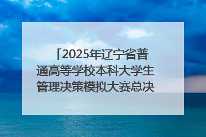 2025年辽宁省普通高等学校本科大学生管理决策模拟大赛总决赛在大连举办