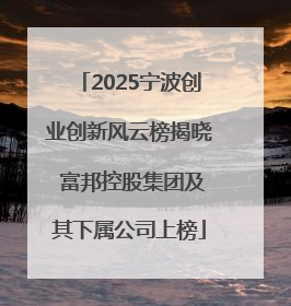 2025宁波创业创新风云榜揭晓 富邦控股集团及其下属公司上榜