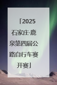2025石家庄·鹿泉第四届公路自行车赛开赛