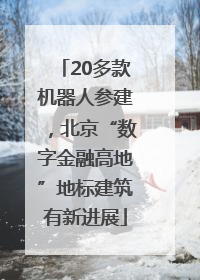 20多款机器人参建，北京“数字金融高地”地标建筑有新进展