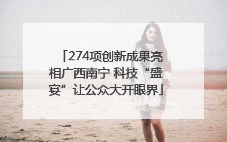 274项创新成果亮相广西南宁 科技“盛宴”让公众大开眼界
