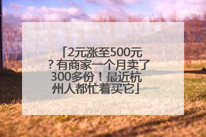 2元涨至500元?有商家一个月卖了300多份!最近杭州人都忙着买它