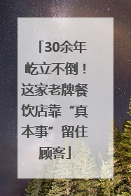 30余年屹立不倒！这家老牌餐饮店靠“真本事”留住顾客