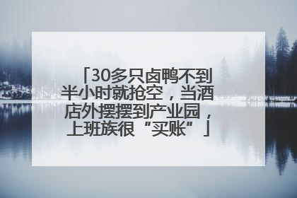 30多只卤鸭不到半小时就抢空，当酒店外摆摆到产业园，上班族很“买账”