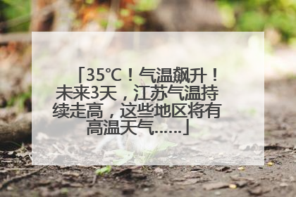 35℃！气温飙升！未来3天，江苏气温持续走高，这些地区将有高温天气……