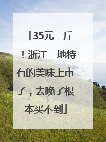 35元一斤！浙江一地特有的美味上市了，去晚了根本买不到