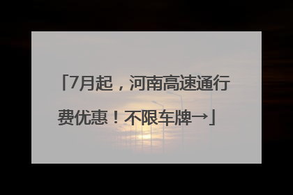 7月起，河南高速通行费优惠！不限车牌→