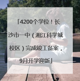 4200个学位！长沙市一中（湘江科学城校区）完成竣工备案，9月开学迎新