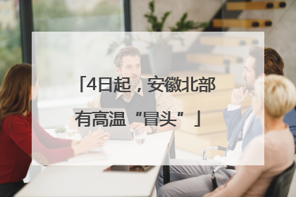4日起，安徽北部有高温“冒头”