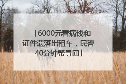 6000元看病钱和证件遗落出租车，民警40分钟帮寻回