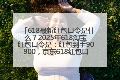 618最新红包口令是什么？2025年618淘宝红包口令是：红包到手90900，京东618红包口令是：红包到手798