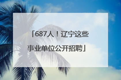 687人！辽宁这些事业单位公开招聘