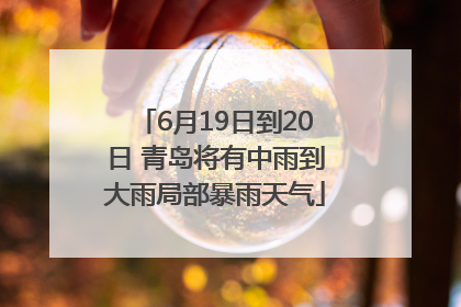 6月19日到20日 青岛将有中雨到大雨局部暴雨天气