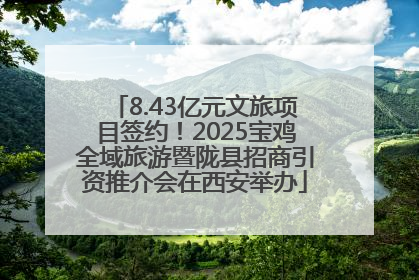 8.43亿元文旅项目签约！2025宝鸡全域旅游暨陇县招商引资推介会在西安举办