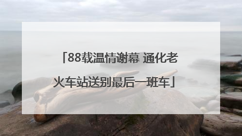 88载温情谢幕 通化老火车站送别最后一班车