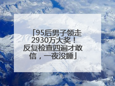 95后男子领走2930万大奖！反复检查四遍才敢信，一夜没睡