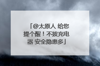 @太原人 给您提个醒！不拔充电器 安全隐患多