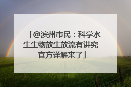 @滨州市民：科学水生生物放生放流有讲究 官方详解来了