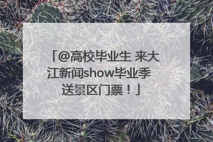 @高校毕业生 来大江新闻show毕业季 送景区门票！