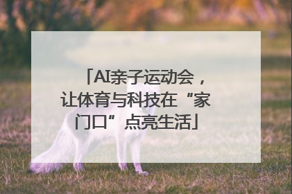 AI亲子运动会，让体育与科技在“家门口”点亮生活