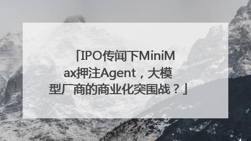 IPO传闻下MiniMax押注Agent，大模型厂商的商业化突围战？