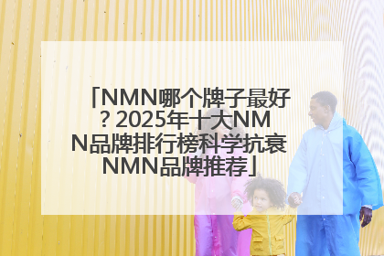 NMN哪个牌子最好？2025年十大NMN品牌排行榜科学抗衰NMN品牌推荐