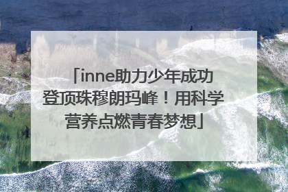 inne助力少年成功登顶珠穆朗玛峰！用科学营养点燃青春梦想